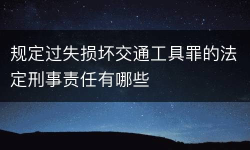规定过失损坏交通工具罪的法定刑事责任有哪些