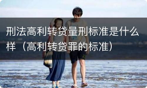 刑法高利转贷量刑标准是什么样（高利转贷罪的标准）