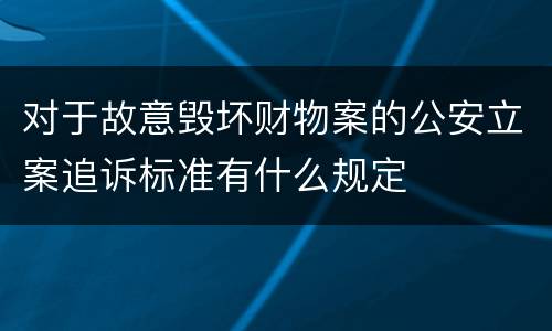 对于故意毁坏财物案的公安立案追诉标准有什么规定