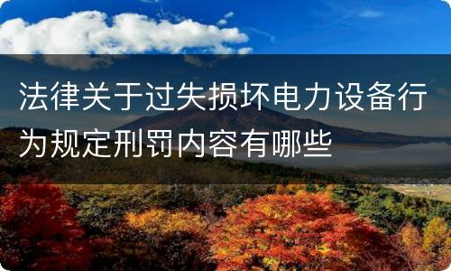 法律关于过失损坏电力设备行为规定刑罚内容有哪些