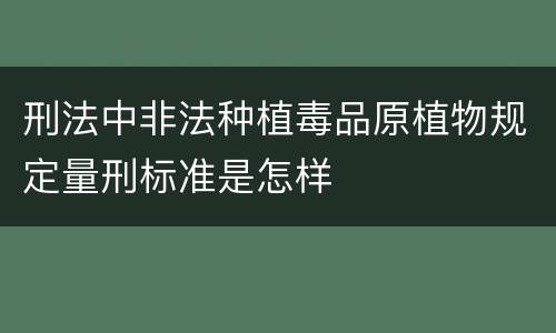 刑法中非法种植毒品原植物规定量刑标准是怎样