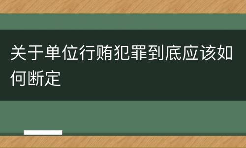 关于单位行贿犯罪到底应该如何断定