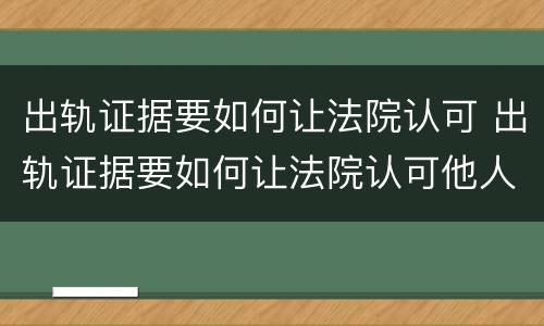 出轨证据要如何让法院认可 出轨证据要如何让法院认可他人