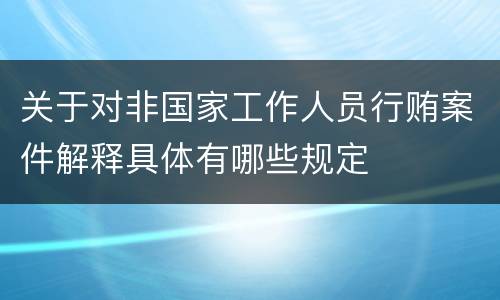 关于对非国家工作人员行贿案件解释具体有哪些规定