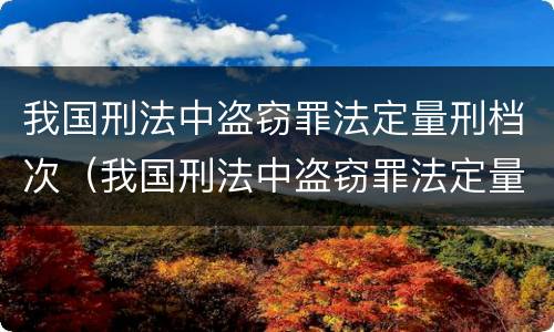 我国刑法中盗窃罪法定量刑档次（我国刑法中盗窃罪法定量刑档次是多少）