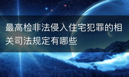 最高检非法侵入住宅犯罪的相关司法规定有哪些