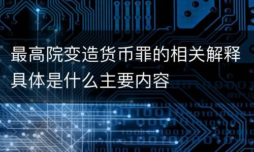最高院变造货币罪的相关解释具体是什么主要内容