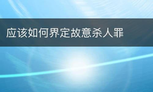 应该如何界定故意杀人罪