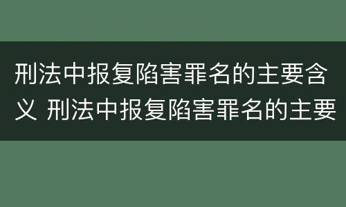 刑法中报复陷害罪名的主要含义 刑法中报复陷害罪名的主要含义是