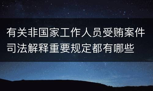 有关非国家工作人员受贿案件司法解释重要规定都有哪些