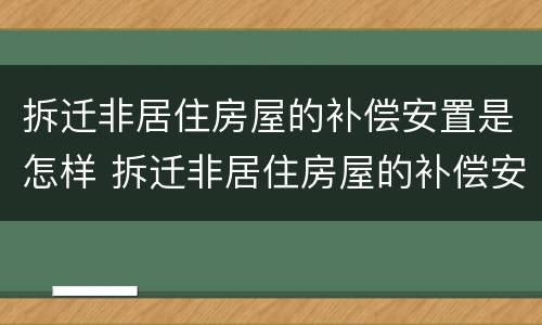 拆迁非居住房屋的补偿安置是怎样 拆迁非居住房屋的补偿安置是怎样的