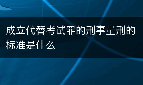 成立代替考试罪的刑事量刑的标准是什么