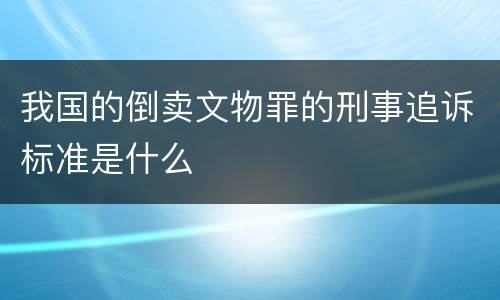我国的倒卖文物罪的刑事追诉标准是什么
