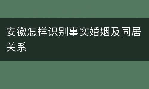 安徽怎样识别事实婚姻及同居关系