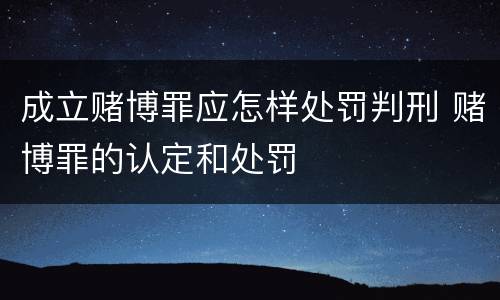 成立赌博罪应怎样处罚判刑 赌博罪的认定和处罚