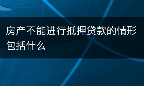 房产不能进行抵押贷款的情形包括什么