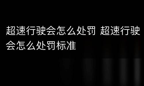 超速行驶会怎么处罚 超速行驶会怎么处罚标准