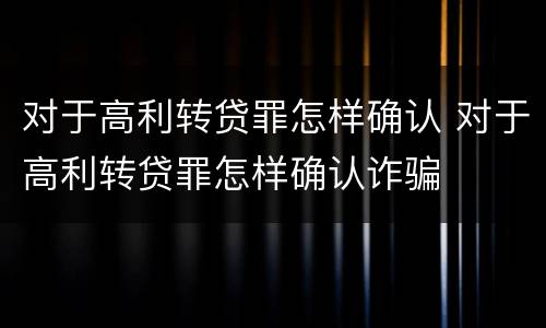 对于高利转贷罪怎样确认 对于高利转贷罪怎样确认诈骗