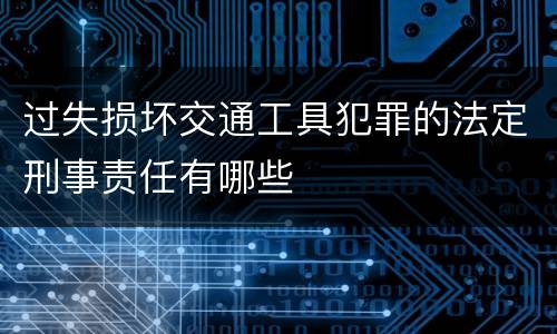 过失损坏交通工具犯罪的法定刑事责任有哪些