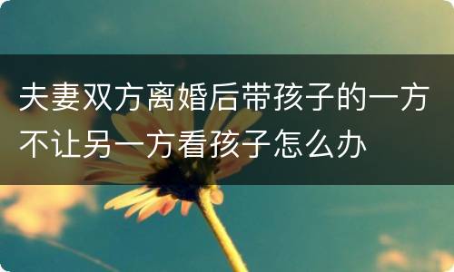 夫妻双方离婚后带孩子的一方不让另一方看孩子怎么办