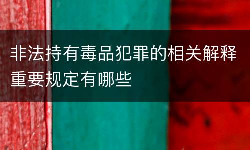 非法持有毒品犯罪的相关解释重要规定有哪些