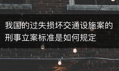 我国的过失损坏交通设施案的刑事立案标准是如何规定