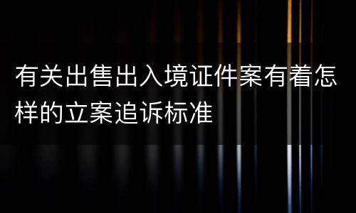 有关出售出入境证件案有着怎样的立案追诉标准