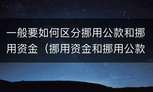 一般要如何区分挪用公款和挪用资金（挪用资金和挪用公款罪的区别）
