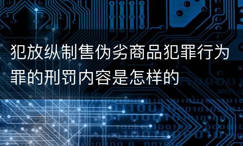 犯放纵制售伪劣商品犯罪行为罪的刑罚内容是怎样的
