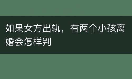 如果女方出轨，有两个小孩离婚会怎样判