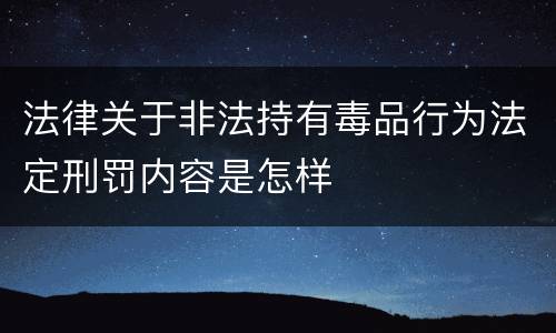法律关于非法持有毒品行为法定刑罚内容是怎样