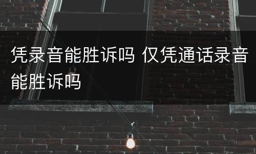 凭录音能胜诉吗 仅凭通话录音能胜诉吗