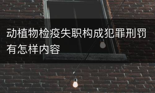 动植物检疫失职构成犯罪刑罚有怎样内容