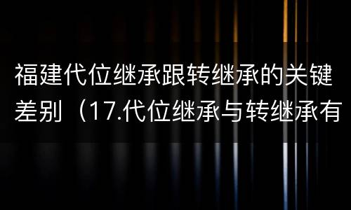 福建代位继承跟转继承的关键差别（17.代位继承与转继承有哪些区别?）