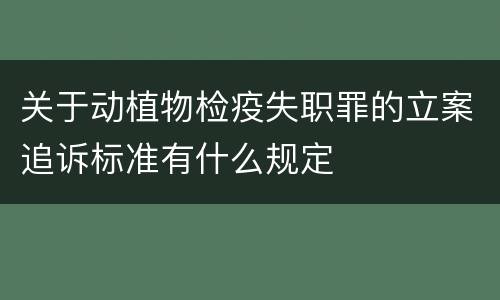 关于动植物检疫失职罪的立案追诉标准有什么规定