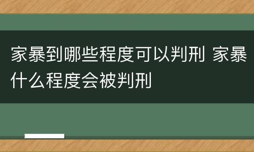 家暴到哪些程度可以判刑 家暴什么程度会被判刑