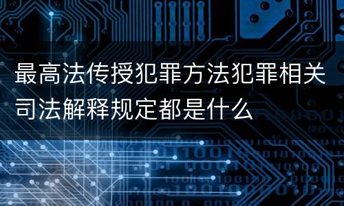 最高法传授犯罪方法犯罪相关司法解释规定都是什么