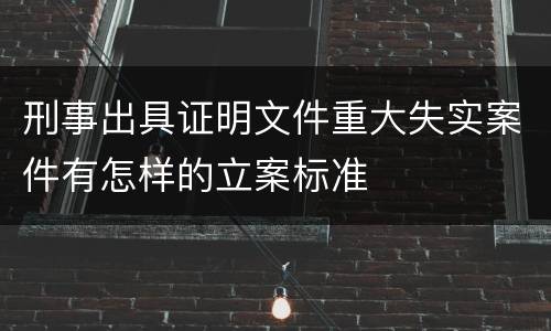 刑事出具证明文件重大失实案件有怎样的立案标准
