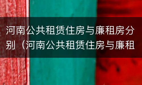 河南公共租赁住房与廉租房分别（河南公共租赁住房与廉租房分别在哪）