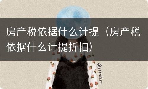 房产税依据什么计提（房产税依据什么计提折旧）