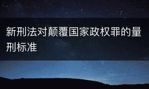 新刑法对颠覆国家政权罪的量刑标准