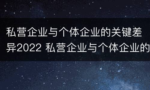 私营企业与个体企业的关键差异2022 私营企业与个体企业的区别