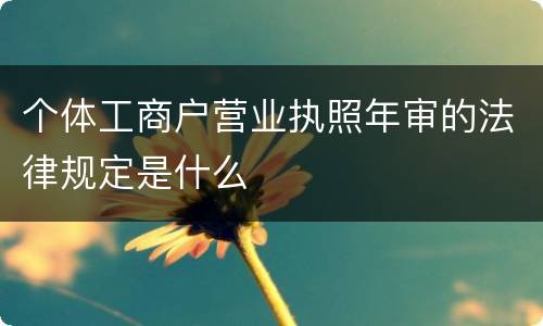 个体工商户营业执照年审的法律规定是什么