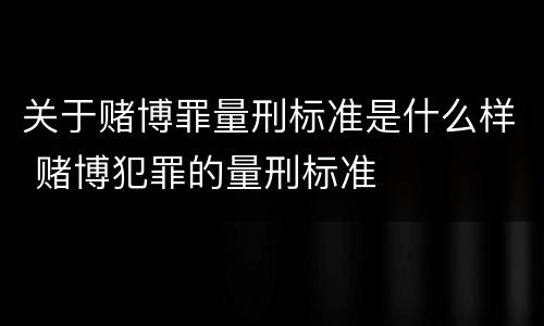 关于赌博罪量刑标准是什么样 赌博犯罪的量刑标准