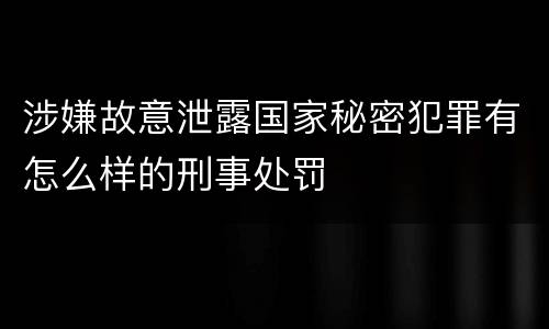 涉嫌故意泄露国家秘密犯罪有怎么样的刑事处罚