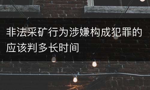 非法采矿行为涉嫌构成犯罪的应该判多长时间