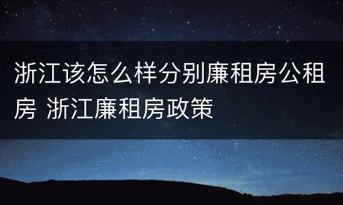 浙江该怎么样分别廉租房公租房 浙江廉租房政策