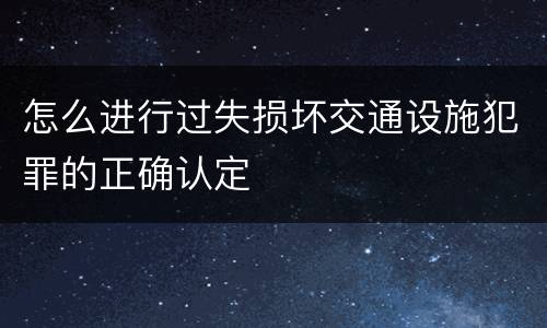 怎么进行过失损坏交通设施犯罪的正确认定