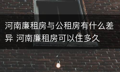 河南廉租房与公租房有什么差异 河南廉租房可以住多久