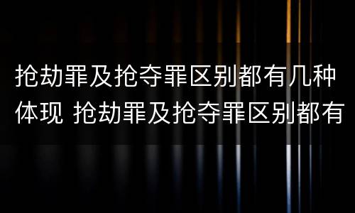 抢劫罪及抢夺罪区别都有几种体现 抢劫罪及抢夺罪区别都有几种体现方式
